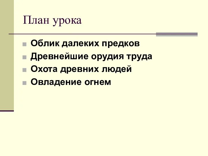 План урока Облик далеких предков Древнейшие орудия труда Охота древних людей Овладение огнем