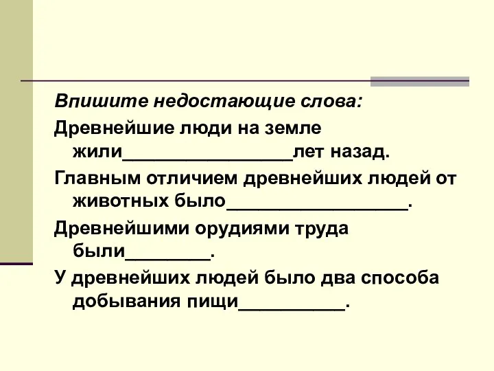 Впишите недостающие слова: Древнейшие люди на земле жили________________лет назад. Главным отличием