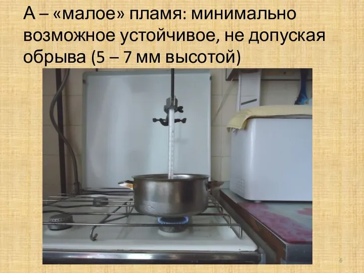 А – «малое» пламя: минимально возможное устойчивое, не допуская обрыва (5 – 7 мм высотой)