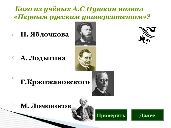 П. Яблочкова А. Лодыгина Г.Кржижановского М. Ломоносова Кого из учёных А.С Пушкин назвал «Первым русским университетом»?