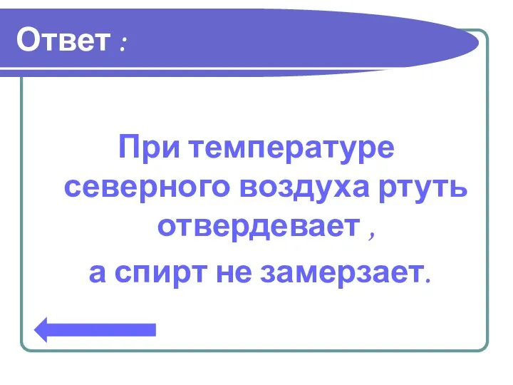 Ответ : При температуре северного воздуха ртуть отвердевает , а спирт не замерзает.