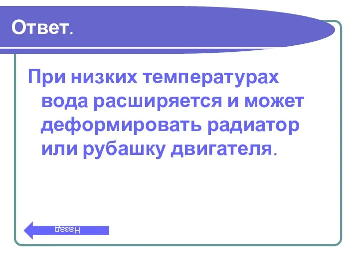 Ответ. При низких температурах вода расширяется и может деформировать радиатор или рубашку двигателя. Назад