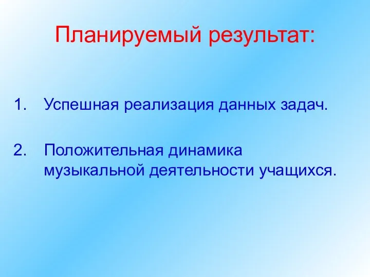 Планируемый результат: Успешная реализация данных задач. Положительная динамика музыкальной деятельности учащихся.