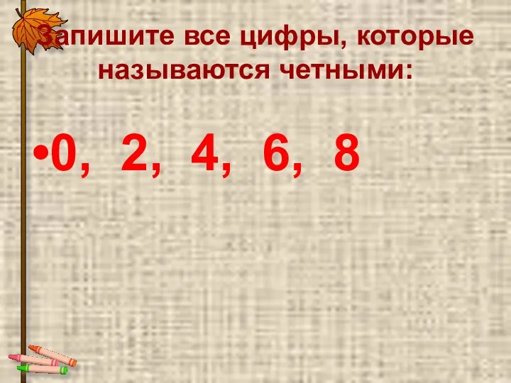 Запишите все цифры, которые называются четными: 0, 2, 4, 6, 8