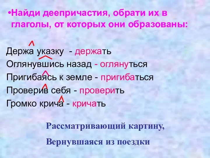 Держа указку - держать Оглянувшись назад - оглянуться Пригибаясь к земле