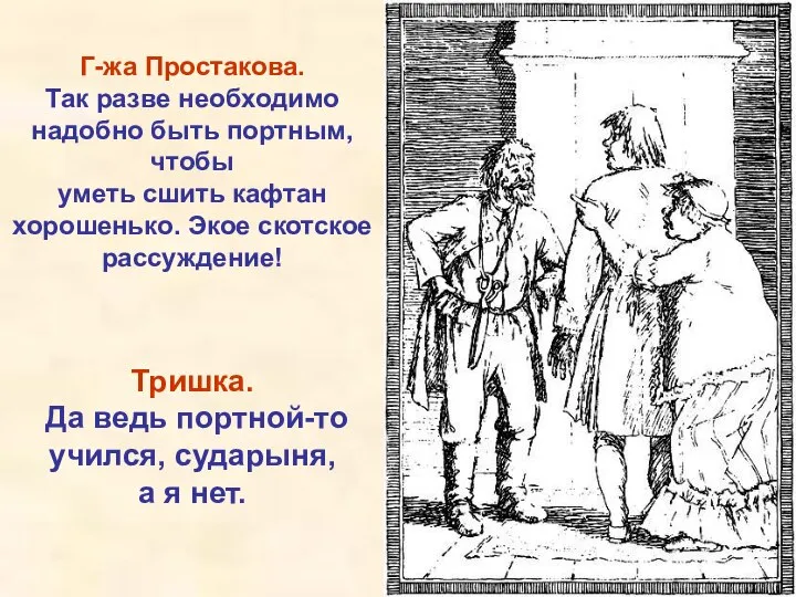 Тришка. Да ведь портной-то учился, сударыня, а я нет. Г-жа Простакова.