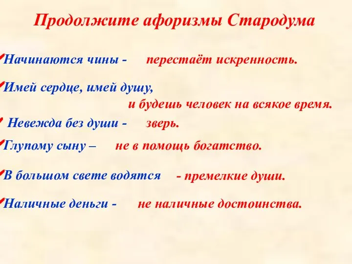 Продолжите афоризмы Стародума Начинаются чины - перестаёт искренность. Имей сердце, имей