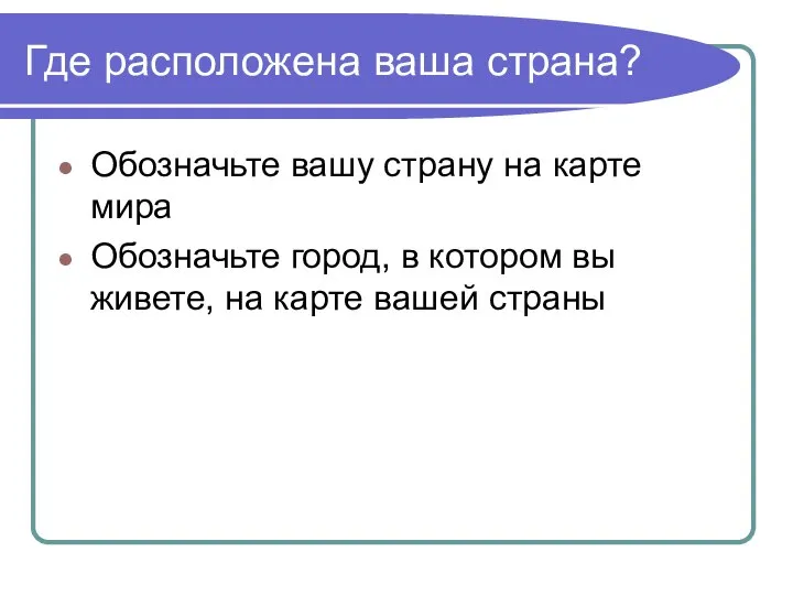 Где расположена ваша страна? Обозначьте вашу страну на карте мира Обозначьте