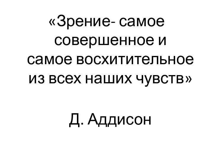 «Зрение- самое совершенное и самое восхитительное из всех наших чувств» Д. Аддисон