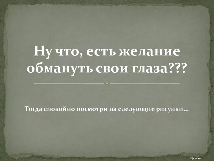 Тогда спокойно посмотри на следующие рисунки... Ну что, есть желание обмануть свои глаза??? Щелкни дальше