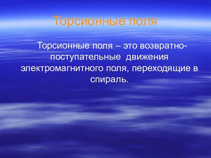 Торсионные поля Торсионные поля – это возвратно-поступательные движения электромагнитного поля, переходящие в спираль.