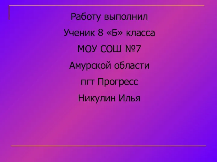 Работу выполнил Ученик 8 «Б» класса МОУ СОШ №7 Амурской области пгт Прогресс Никулин Илья