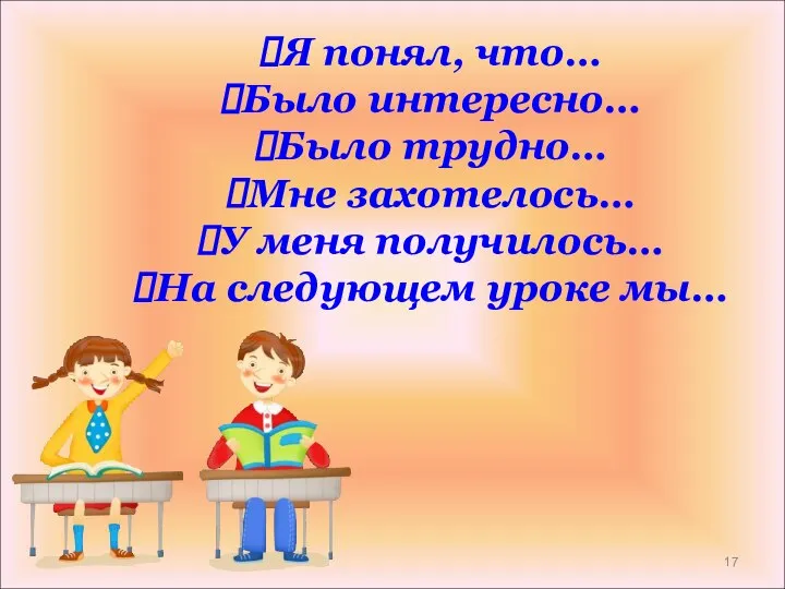 Я понял, что… Было интересно… Было трудно… Мне захотелось… У меня получилось… На следующем уроке мы…