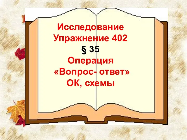 Исследование Упражнение 402 § 35 Операция «Вопрос- ответ» ОК, схемы