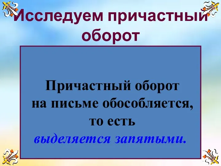 Исследуем причастный оборот Причастный оборот на письме обособляется, то есть выделяется запятыми.