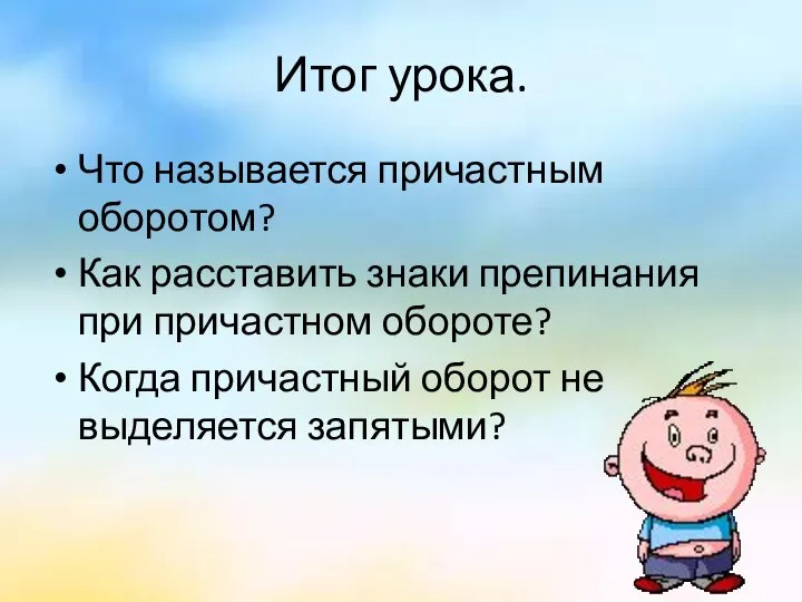 Итог урока. Что называется причастным оборотом? Как расставить знаки препинания при