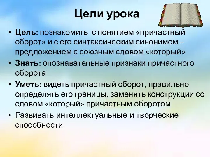 Цели урока Цель: познакомить с понятием «причастный оборот» и с его