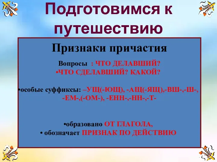 Подготовимся к путешествию Признаки причастия Вопросы : ЧТО ДЕЛАВШИЙ? ЧТО СДЕЛАВШИЙ?