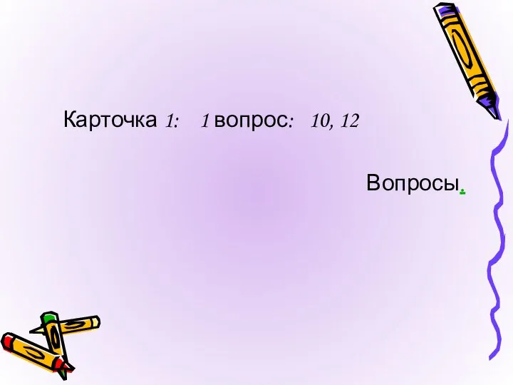 Карточка 1: 1 вопрос: 10, 12 Вопросы.