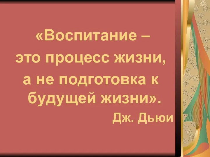 «Воспитание – это процесс жизни, а не подготовка к будущей жизни». Дж. Дьюи