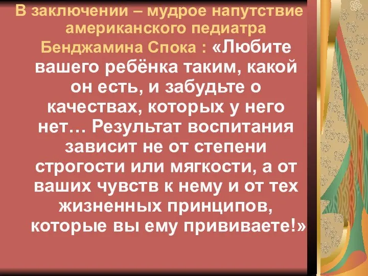 В заключении – мудрое напутствие американского педиатра Бенджамина Спока : «Любите