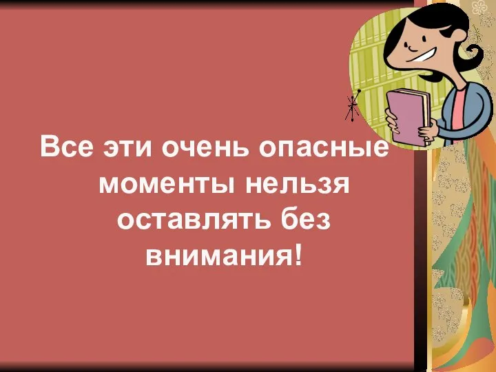 Все эти очень опасные моменты нельзя оставлять без внимания!