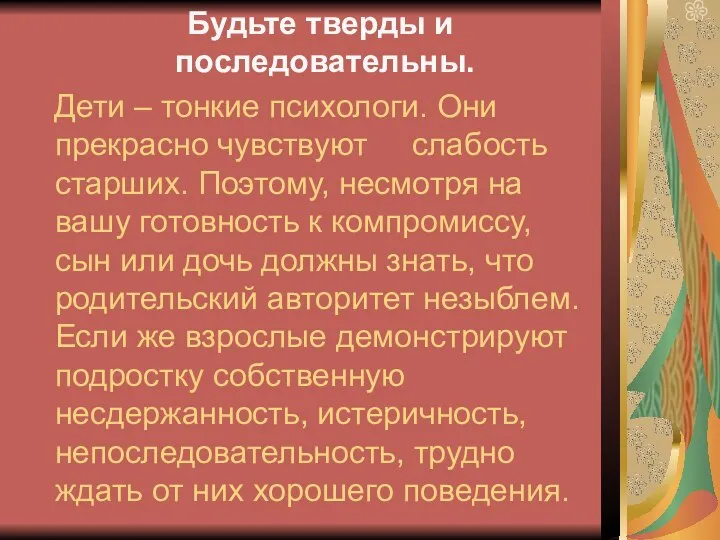 Будьте тверды и последовательны. Дети – тонкие психологи. Они прекрасно чувствуют