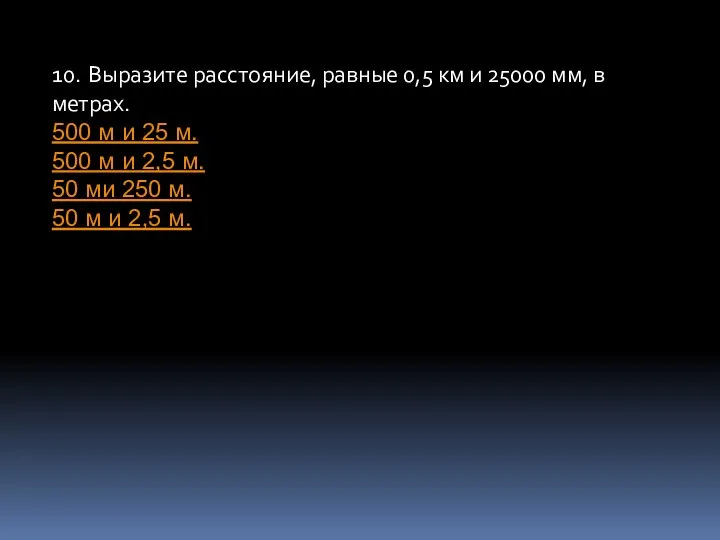 10. Выразите расстояние, равные 0,5 км и 25000 мм, в метрах.