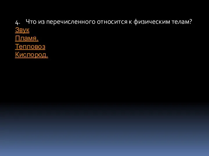 4. Что из перечисленного относится к физическим телам? Звук Пламя. Тепловоз Кислород.