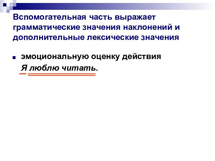 Вспомогательная часть выражает грамматические значения наклонений и дополнительные лексические значения эмоциональную оценку действия Я люблю читать.