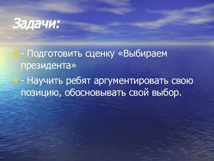 Задачи: - Подготовить сценку «Выбираем президента» - Научить ребят аргументировать свою позицию, обосновывать свой выбор.