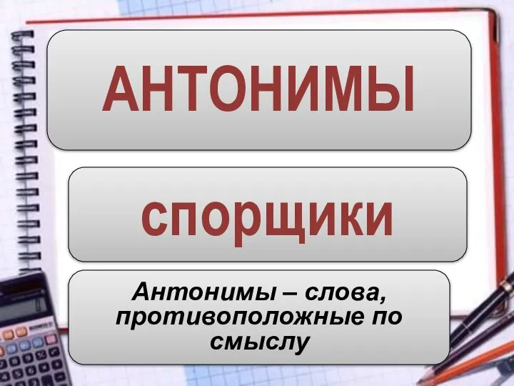 АНТОНИМЫ спорщики Антонимы – слова, противоположные по смыслу