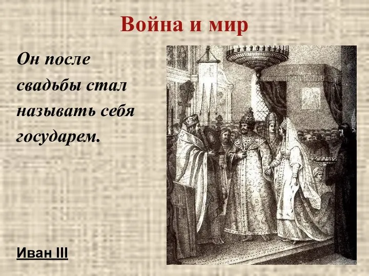 Война и мир Он после свадьбы стал называть себя государем. Иван III