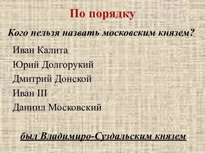 По порядку Иван Калита Юрий Долгорукий Дмитрий Донской Иван III Даниил