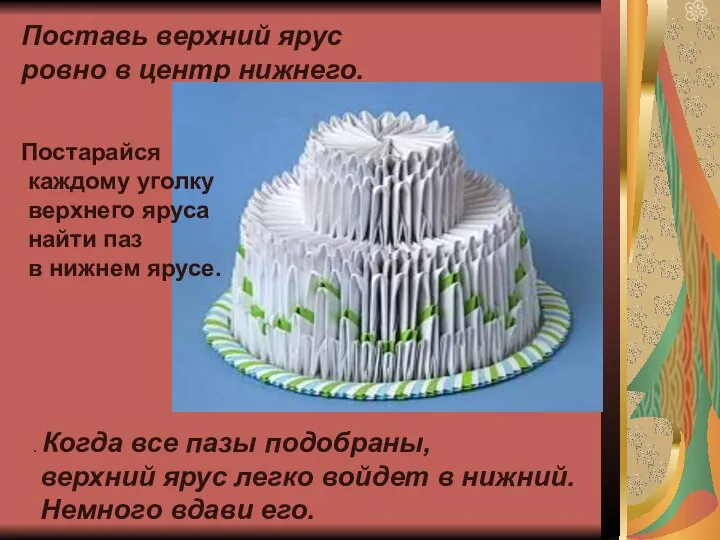 Поставь верхний ярус ровно в центр нижнего. Постарайся каждому уголку верхнего