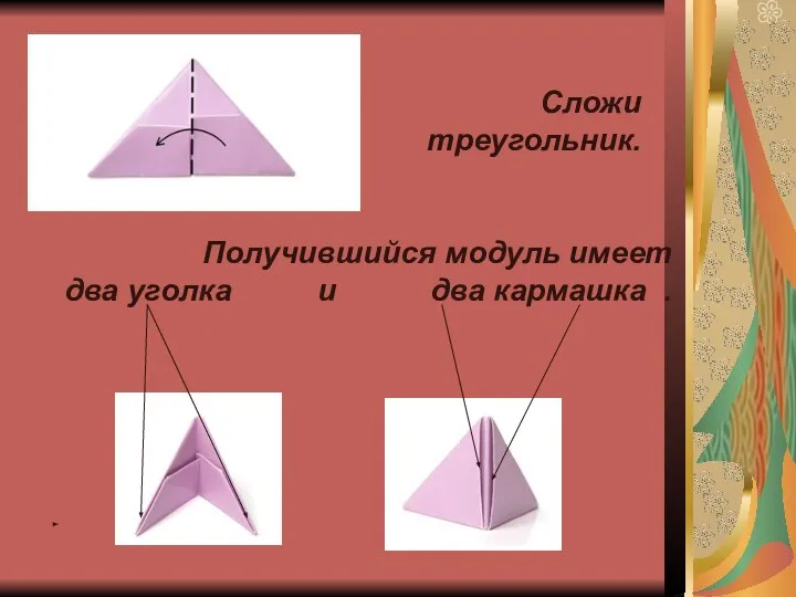 Сложи треугольник. Получившийся модуль имеет два уголка и два кармашка .