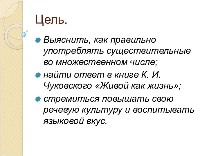 Цель. Выяснить, как правильно употреблять существительные во множественном числе; найти ответ