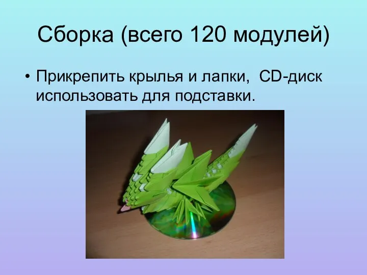 Сборка (всего 120 модулей) Прикрепить крылья и лапки, CD-диск использовать для подставки.