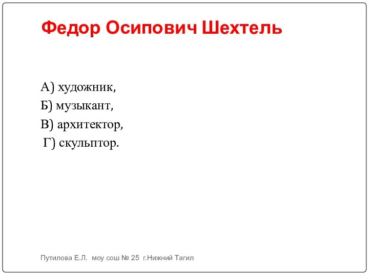 Федор Осипович Шехтель А) художник, Б) музыкант, В) архитектор, Г) скульптор.