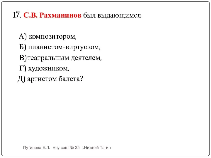 17. С.В. Рахманинов был выдающимся А) композитором, Б) пианистом-виртуозом, В)театральным деятелем,