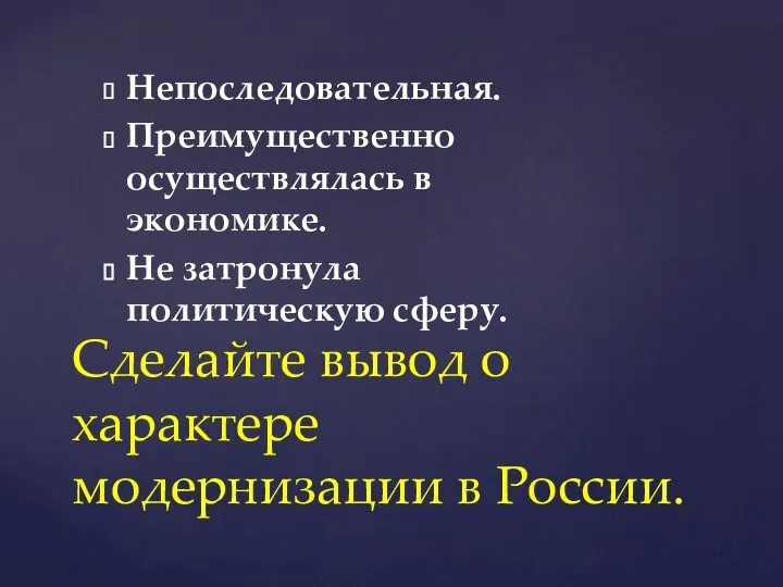 Непоследовательная. Преимущественно осуществлялась в экономике. Не затронула политическую сферу. Сделайте вывод о характере модернизации в России.