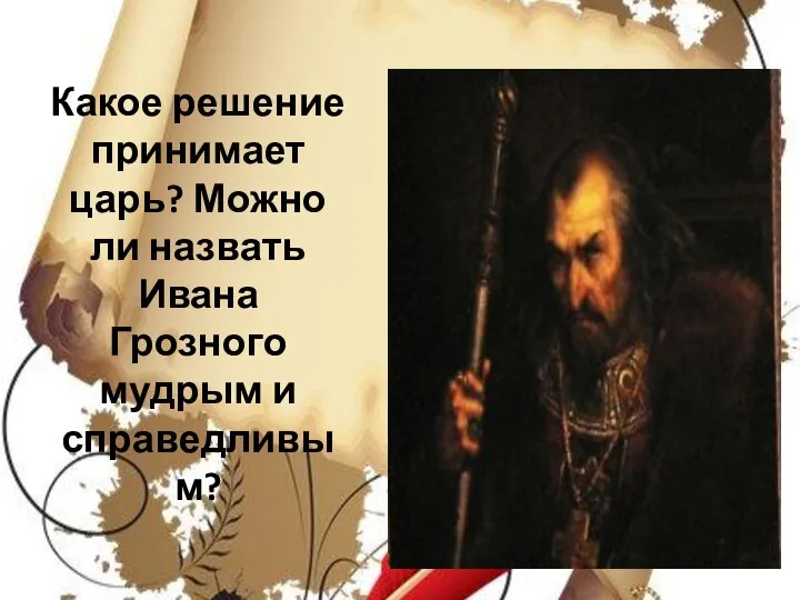 Какое решение принимает царь? Можно ли назвать Ивана Грозного мудрым и справедливым?