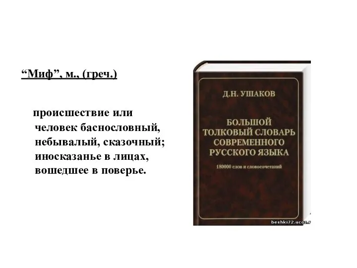 “Миф”, м., (греч.) происшествие или человек баснословный, небывалый, сказочный; иносказанье в лицах, вошедшее в поверье.