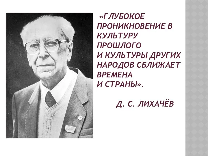 «ГЛУБОКОЕ ПРОНИКНОВЕНИЕ В КУЛЬТУРУ ПРОШЛОГО И КУЛЬТУРЫ ДРУГИХ НАРОДОВ СБЛИЖАЕТ ВРЕМЕНА И СТРАНЫ». Д. С. ЛИХАЧЁВ