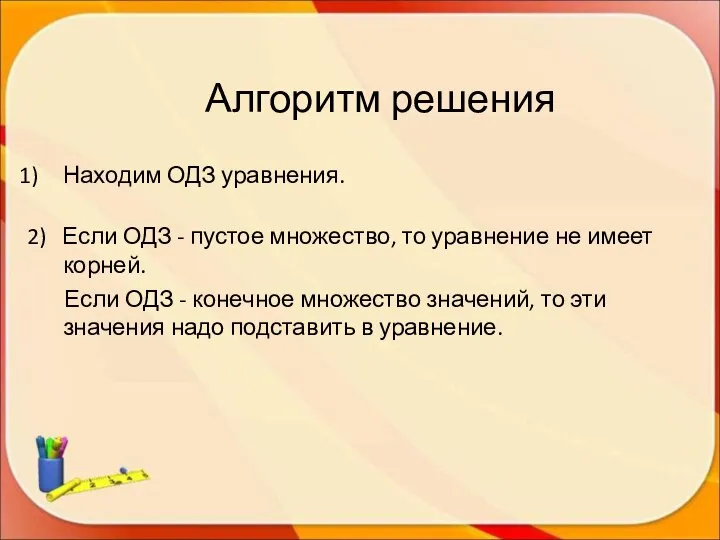 Алгоритм решения Находим ОДЗ уравнения. 2) Если ОДЗ - пустое множество,