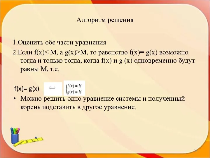 Алгоритм решения 1.Оценить обе части уравнения 2.Если f(x)≤ M, а g(x)≥M,