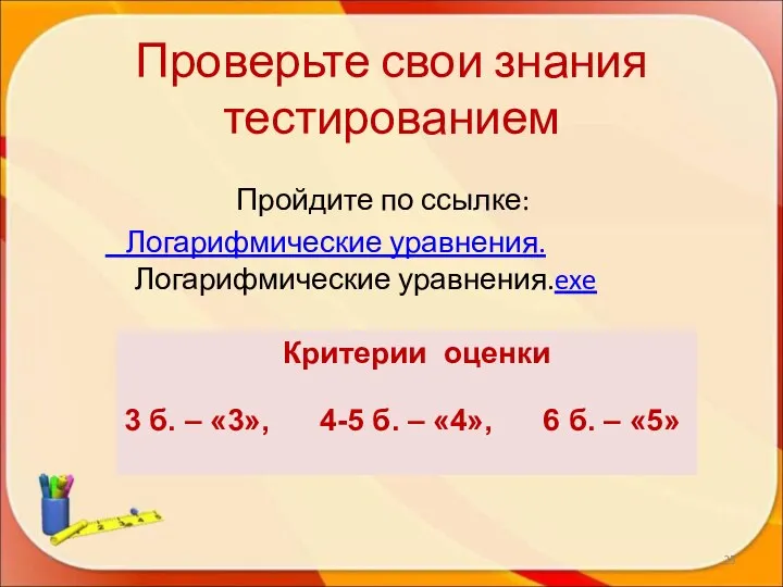 Проверьте свои знания тестированием Пройдите по ссылке: Логарифмические уравнения. Логарифмические уравнения.exe