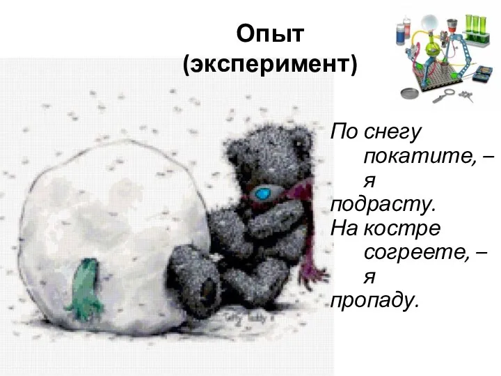 По снегу покатите, – я подрасту. На костре согреете, – я пропаду. Опыт (эксперимент)