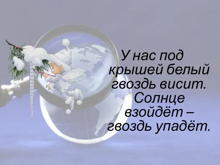 У нас под крышей белый гвоздь висит. Солнце взойдёт – гвоздь упадёт. Наблюдение