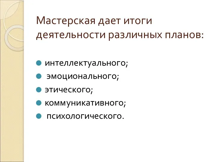 Мастерская дает итоги деятельности различных планов: интеллектуального; эмоционального; этического; коммуникативного; психологического.